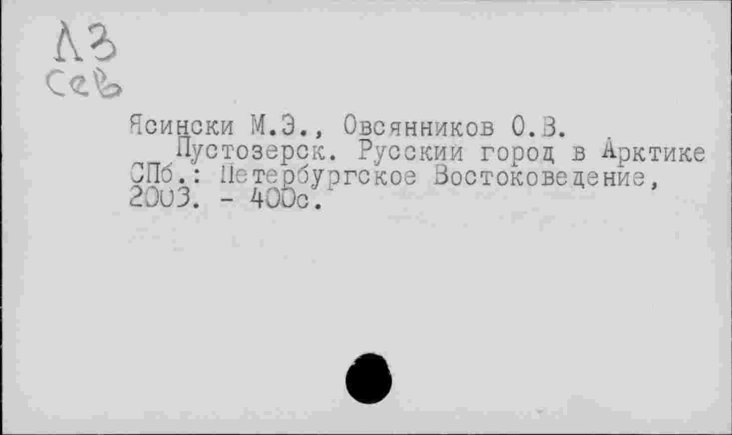 ﻿Ясински М.Э., Овсянников 0.3.
Пустозерск. Русский город, В Арктике СПб.: Петербургское Востоковедение, 20иЗ. - 4ООс.